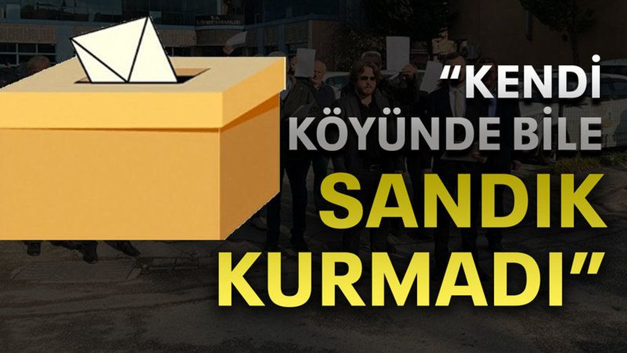“Kendi köyünde bile sandık kurmadı”